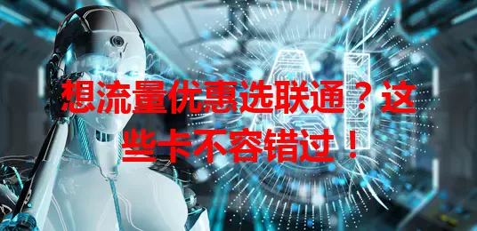 想流量优惠选联通?这些卡不容错过!