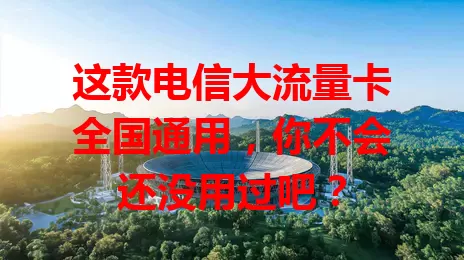这款电信大流量卡全国通用,你不会还没用过吧?
