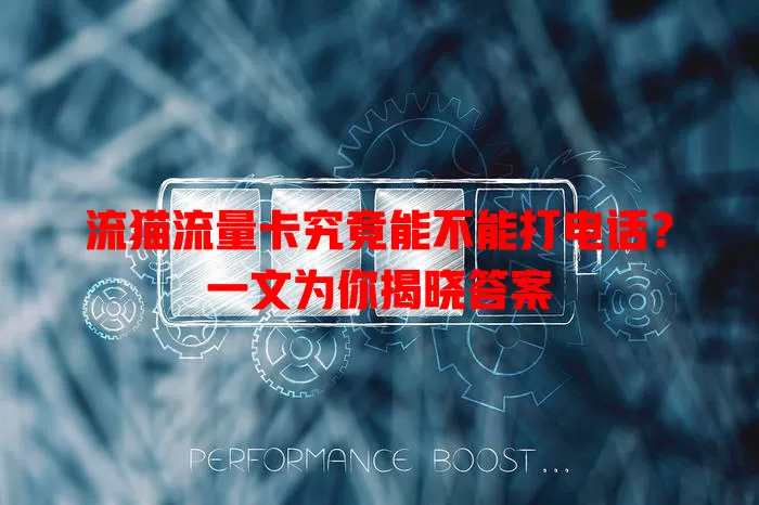 流猫流量卡究竟能不能打电话?一文为你揭晓答案