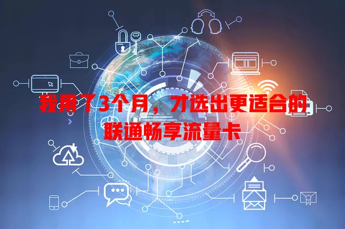 我用了3个月,才选出更适合的联通畅享流量卡