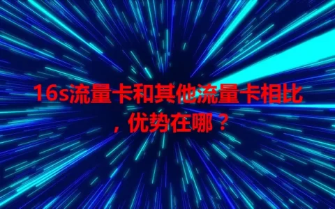 16s流量卡和其他流量卡相比，优势在哪？