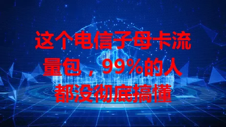 这个电信子母卡流量包,99%的人都没彻底搞懂