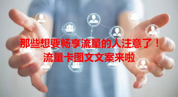 那些想要畅享流量的人注意了!流量卡图文文案来啦
