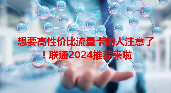 想要高性价比流量卡的人注意了!联通2024推荐来啦