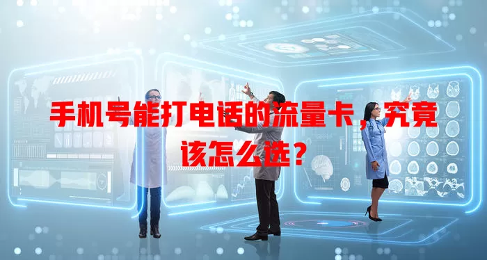 手机号能打电话的流量卡,究竟该怎么选?