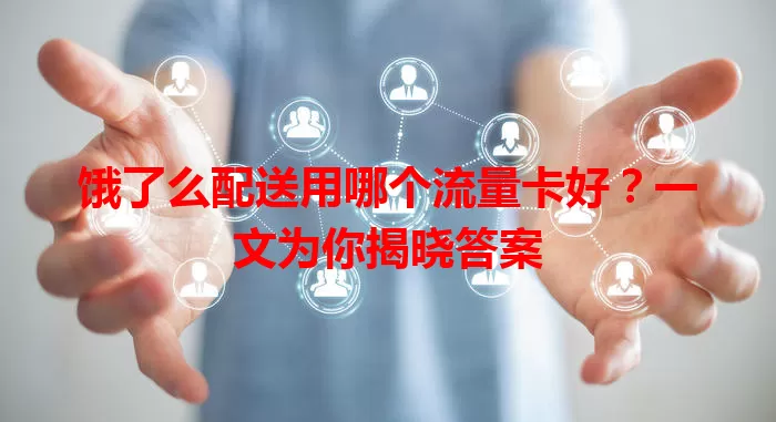 饿了么配送用哪个流量卡好?一文为你揭晓答案