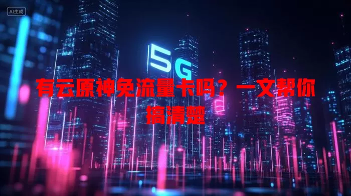 有云原神免流量卡吗?一文帮你搞清楚
