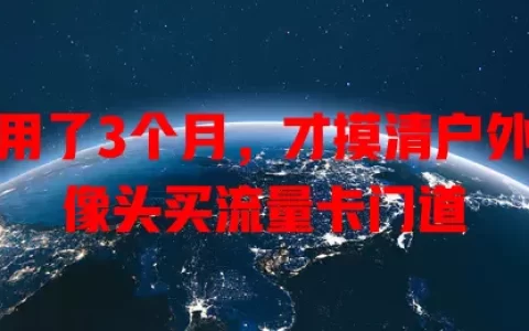 我用了3个月，才摸清户外摄像头买流量卡门道