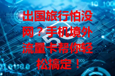 出国旅行怕没网？手机境外流量卡帮你轻松搞定！