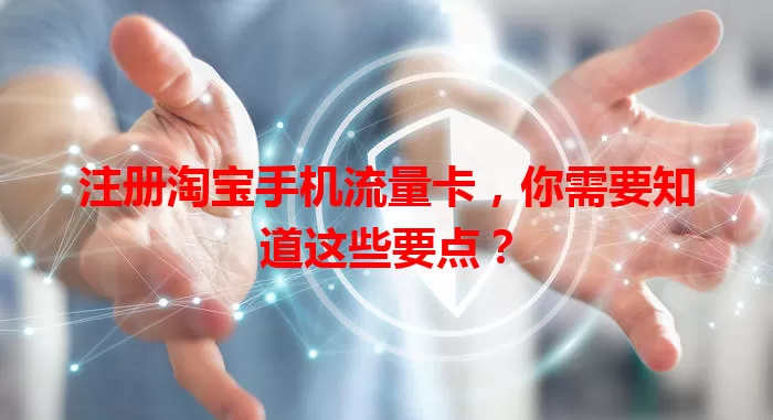 注册淘宝手机流量卡,你需要知道这些要点?