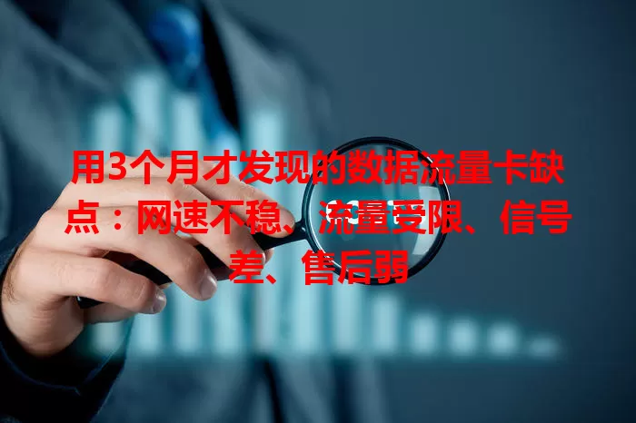 用3个月才发现的数据流量卡缺点:网速不稳、流量受限、信号差、售后弱
