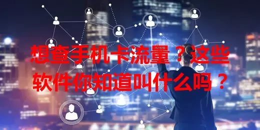 想查手机卡流量?这些软件你知道叫什么吗?