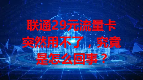 联通29元流量卡突然用不了,究竟是怎么回事?