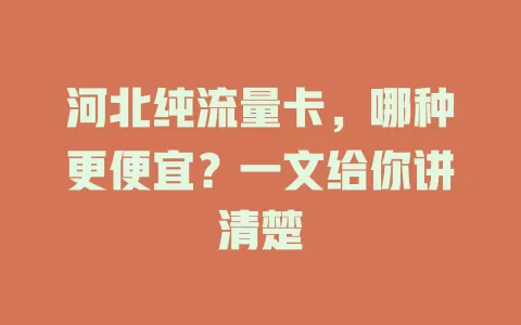 河北纯流量卡,哪种更便宜?一文给你讲清楚