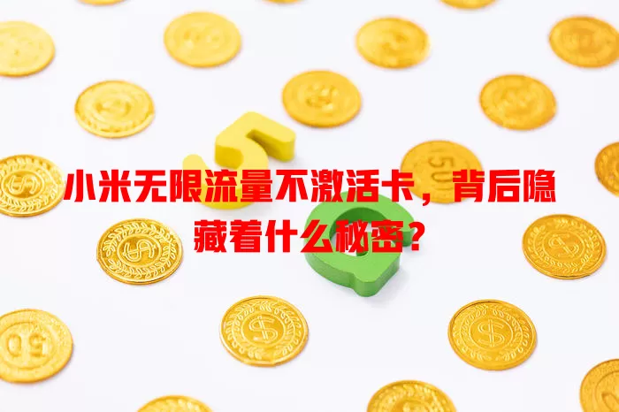 小米无限流量不激活卡,背后隐藏着什么秘密?