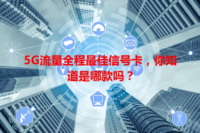 5G流量全程最佳信号卡，你知道是哪款吗？