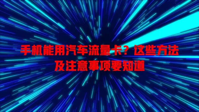 手机能用汽车流量卡?这些方法及注意事项要知道