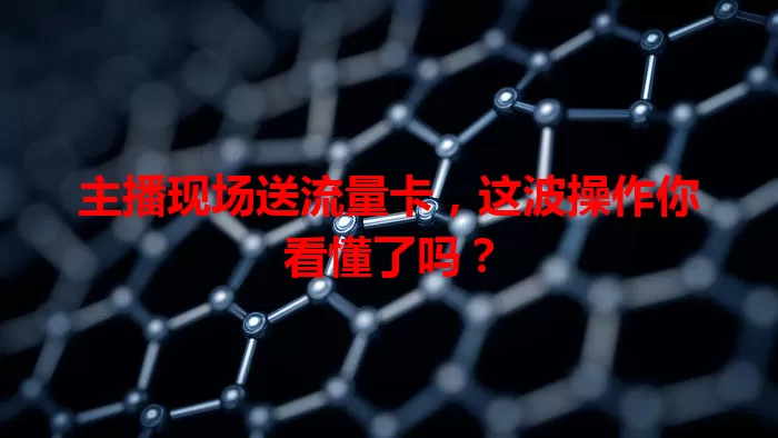 主播现场送流量卡,这波操作你看懂了吗?