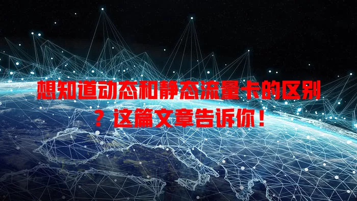 想知道动态和静态流量卡的区别?这篇文章告诉你!