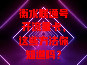 衡水联通号开流量卡,这些方法你知道吗?