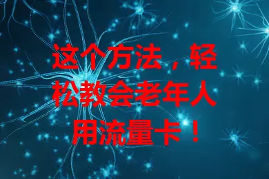 这个方法,轻松教会老年人用流量卡!