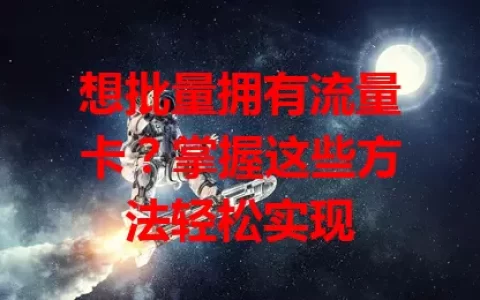 想批量拥有流量卡？掌握这些方法轻松实现