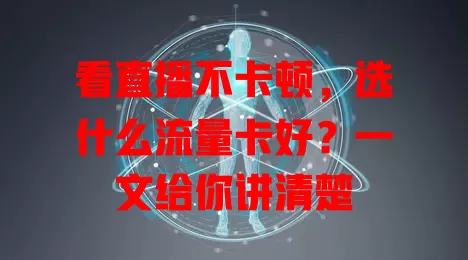 看直播不卡顿,选什么流量卡好?一文给你讲清楚