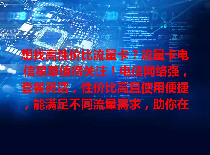 想找高性价比流量卡?流量卡电信星草值得关注!电信网络强,套餐灵活,性价比高且使用便捷,能满足不同流量需求,助你在数字世界畅游无阻!
