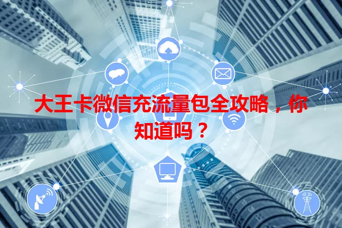 大王卡微信充流量包全攻略,你知道吗?