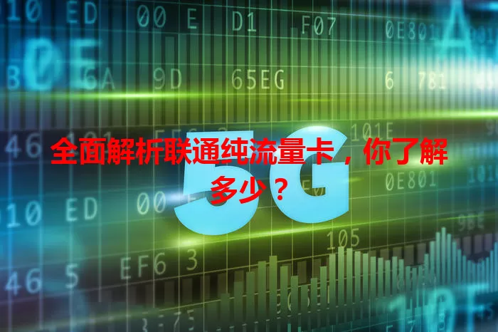 全面解析联通纯流量卡,你了解多少?