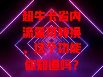 超牛卡省内流量可转换,这个功能你知道吗?