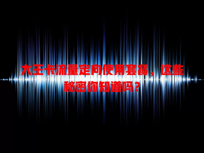 大王卡流量定向使用套餐,这些秘密你知道吗?