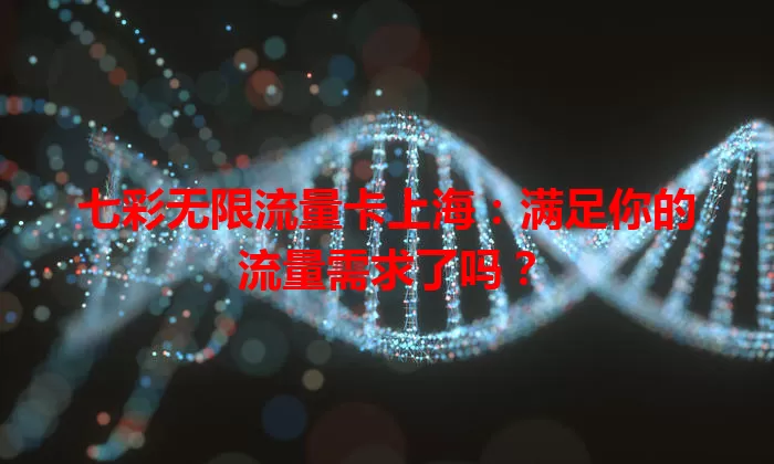 七彩无限流量卡上海:满足你的流量需求了吗?
