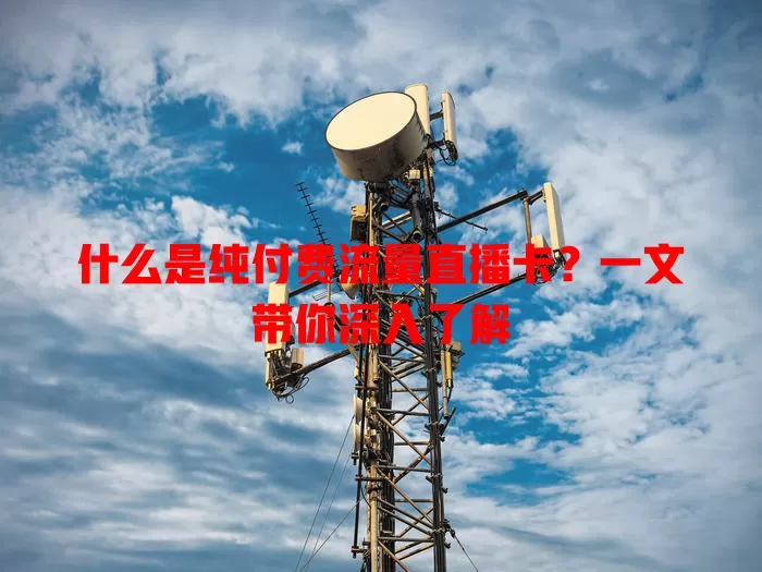 什么是纯付费流量直播卡?一文带你深入了解