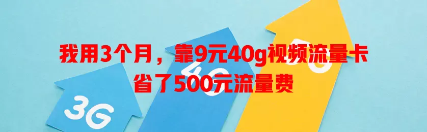 我用3个月,靠9元40g视频流量卡省了500元流量费