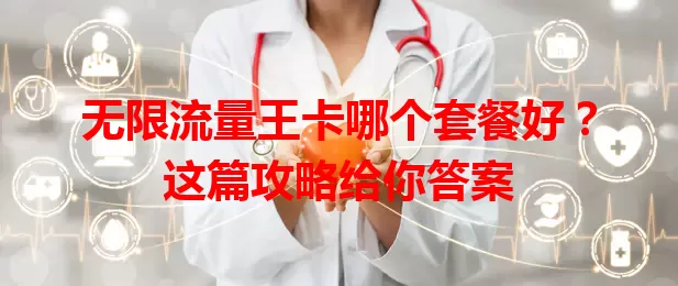 无限流量王卡哪个套餐好?这篇攻略给你答案