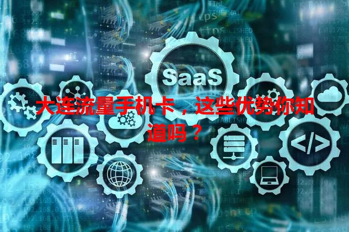 大连流量手机卡,这些优势你知道吗?