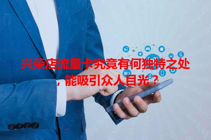 兴荣店流量卡究竟有何独特之处,能吸引众人目光?