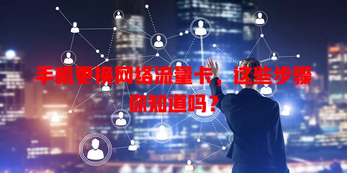 手机更换网络流量卡,这些步骤你知道吗?