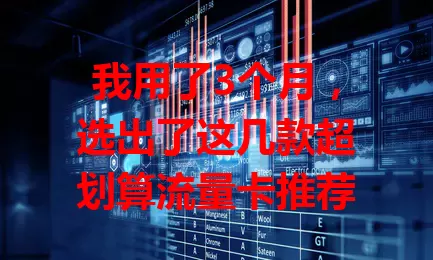 我用了3个月,选出了这几款超划算流量卡推荐