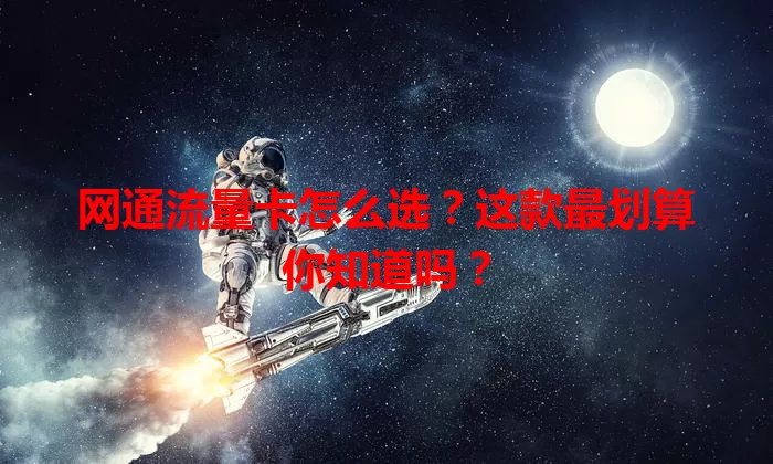 网通流量卡怎么选?这款最划算你知道吗?
