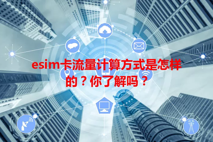 esim卡流量计算方式是怎样的?你了解吗?