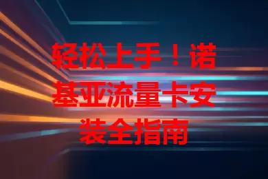 轻松上手!诺基亚流量卡安装全指南