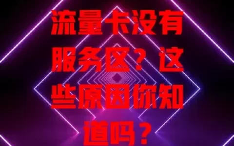 流量卡没有服务区？这些原因你知道吗？
