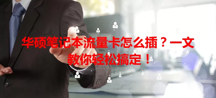 华硕笔记本流量卡怎么插?一文教你轻松搞定!