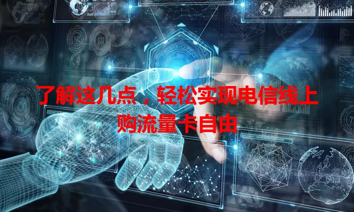 了解这几点,轻松实现电信线上购流量卡自由