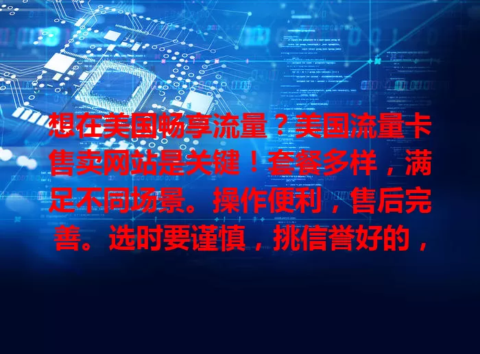 想在美国畅享流量?美国流量卡售卖网站是关键!套餐多样,满足不同场景。操作便利,售后完善。选时要谨慎,挑信誉好的,对比关键信息,选对用好享便捷网络体验