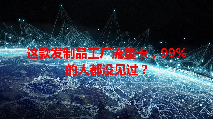这款发制品工厂流量卡,99%的人都没见过?