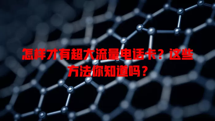 怎样才有超大流量电话卡？这些方法你知道吗？