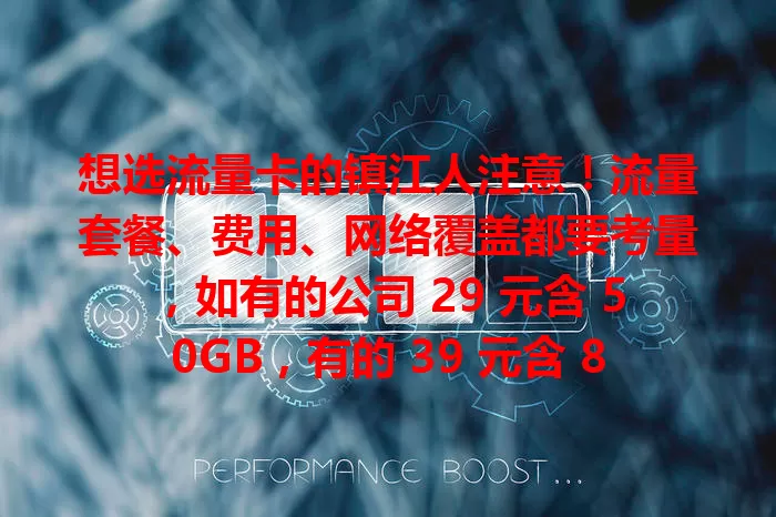 想选流量卡的镇江人注意!流量套餐、费用、网络覆盖都要考量,如有的公司 29 元含 50GB,有的 39 元含 80GB,市区郊区覆盖有别,综合考虑才能挑到适合的流量卡!